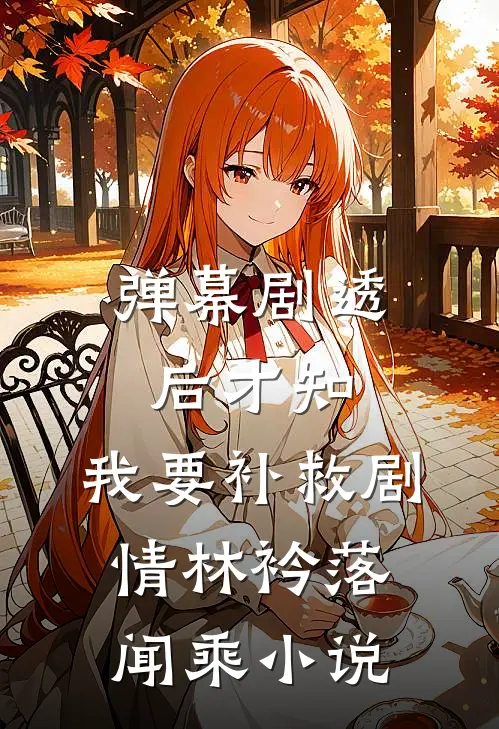 弹幕剧透后才知，我要补救剧情林衿落闻乘小说
