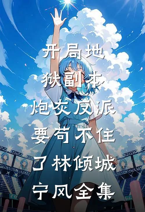 开局地狱副本，炮灰反派要苟不住了林倾城宁风 全集