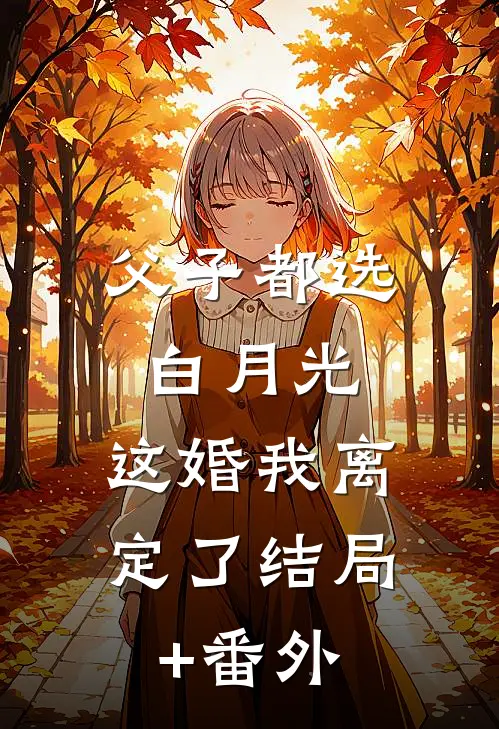 父子都选白月光，这婚我离定了结局+番外
