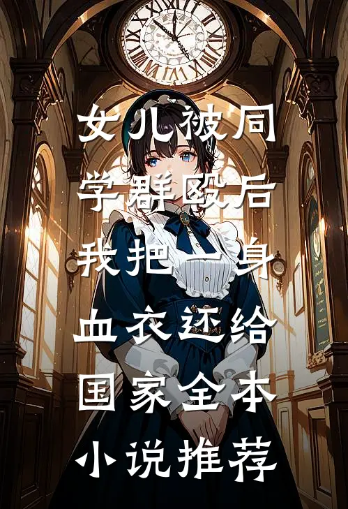 女儿被同学群殴后，我把一身血衣还给国家全本小说推荐