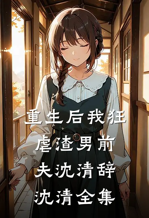 重生后我狂虐渣男前夫沈清辞沈清 全集