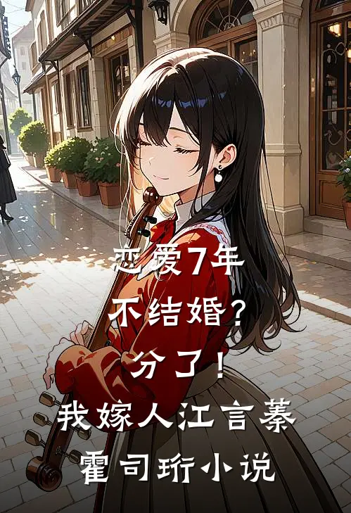 恋爱7年不结婚？分了！我嫁人江言蓁霍司珩小说