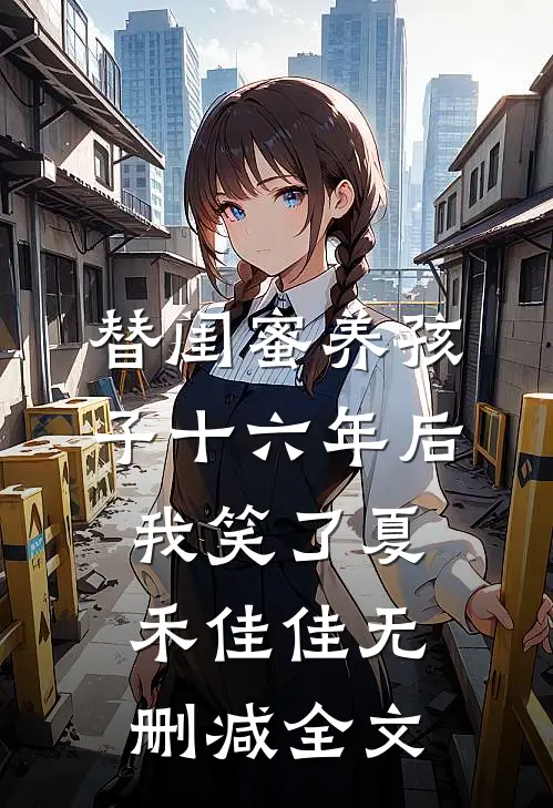 替闺蜜养孩子十六年后，我笑了夏禾佳佳无删减全文