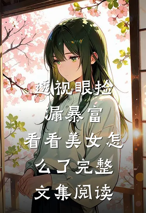 透视眼捡漏暴富，看看美女怎么了完整文集阅读