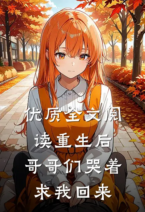 优质全文阅读重生后，哥哥们哭着求我回来