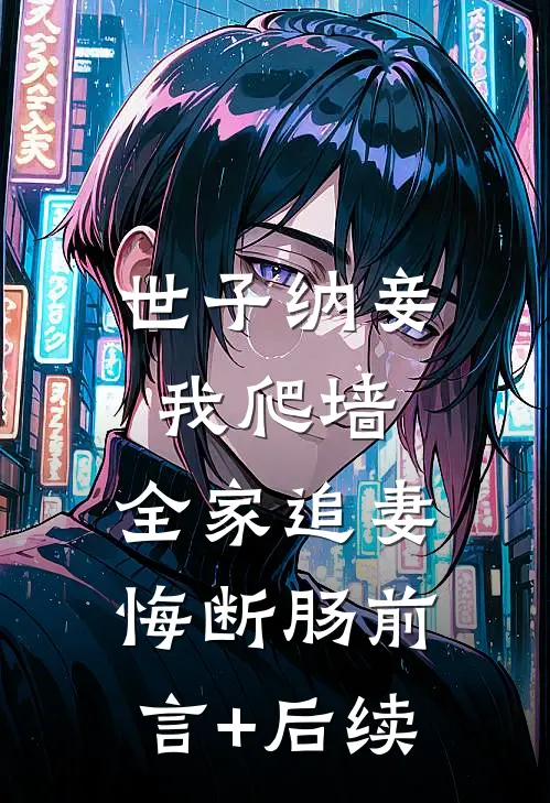 世子纳妾我爬墙，全家追妻悔断肠前言+后续