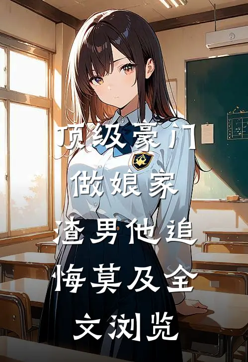顶级豪门做娘家，渣男他追悔莫及全文浏览
