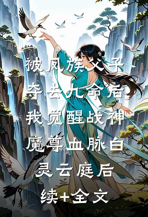 被凤族父子夺去九命后，我觉醒战神魔尊血脉白灵云庭后续+全文