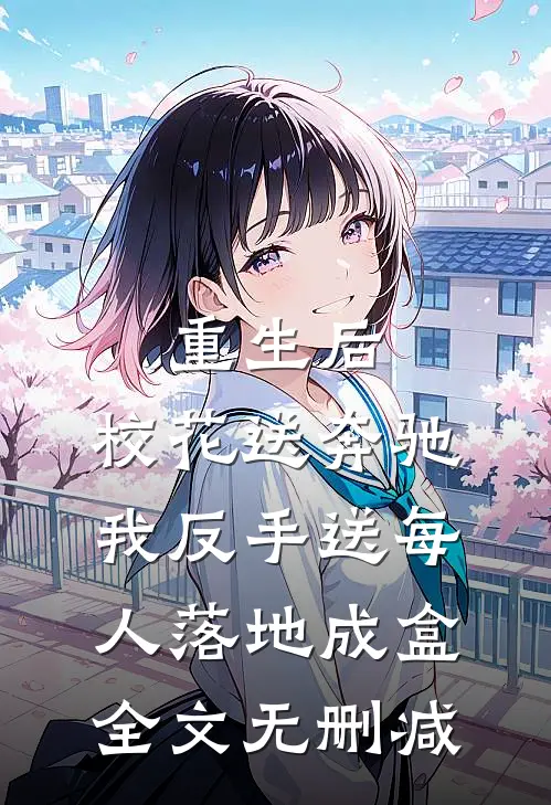 重生后，校花送奔驰我反手送每人落地成盒全文无删减