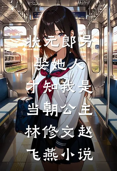 状元郎另娶她人，才知我是当朝公主林修文赵飞燕小说