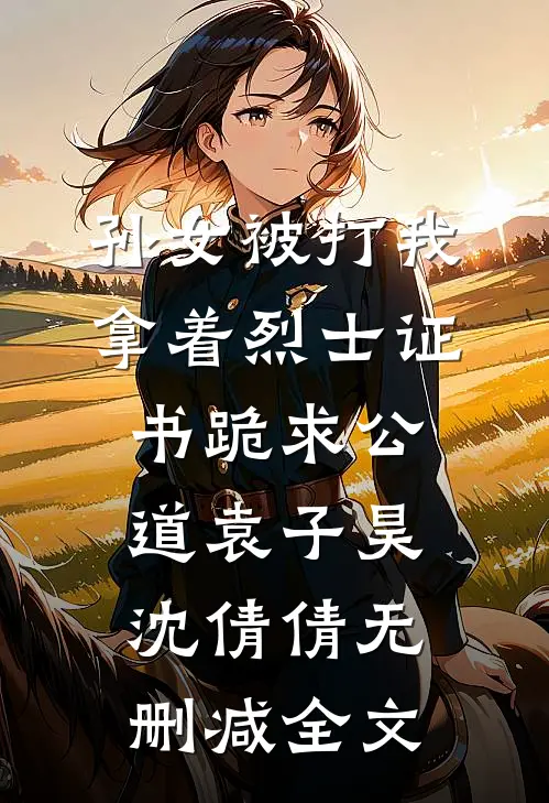 孙女被打我拿着烈士证书跪求公道袁子昊沈倩倩无删减全文