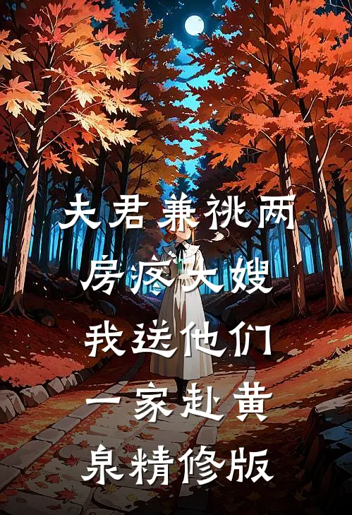 夫君兼祧两房疼大嫂，我送他们一家赴黄泉精修版