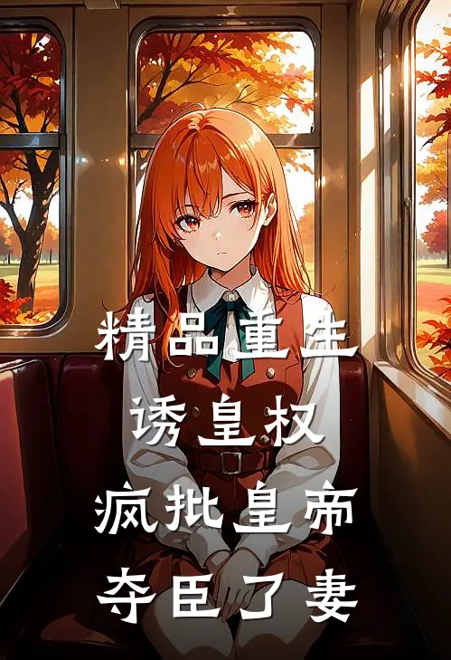 精品重生诱皇权，疯批皇帝夺臣了妻