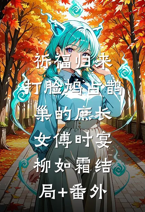 祈福归来，打脸鸠占鹊巢的庶长女傅时宴柳如霜结局+番外