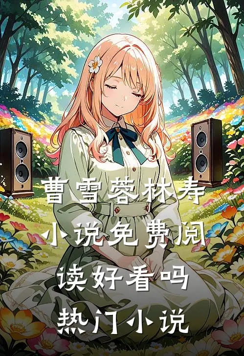 曹雪蓉林寿小说免费阅读好看吗热门小说