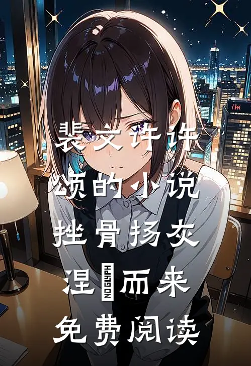 裴文许许颂的小说挫骨扬灰，涅槃而来免费阅读