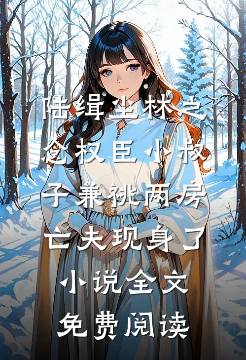 陆缉尘林之念权臣小叔子兼祧两房，亡夫现身了小说全文免费阅读