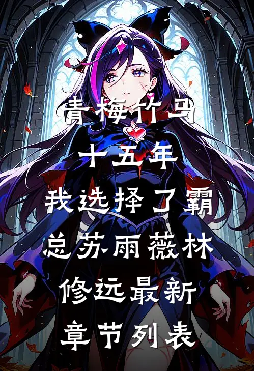 青梅竹马十五年，我选择了霸总苏雨薇林修远最新章节列表