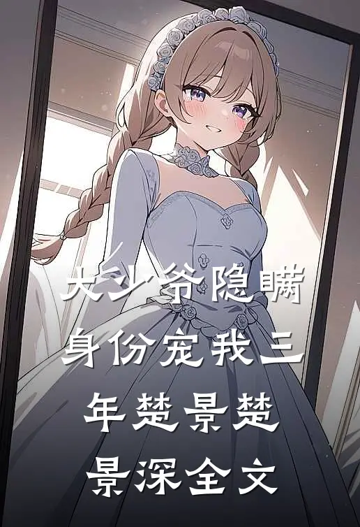 大少爷隐瞒身份宠我三年楚景楚景深全文