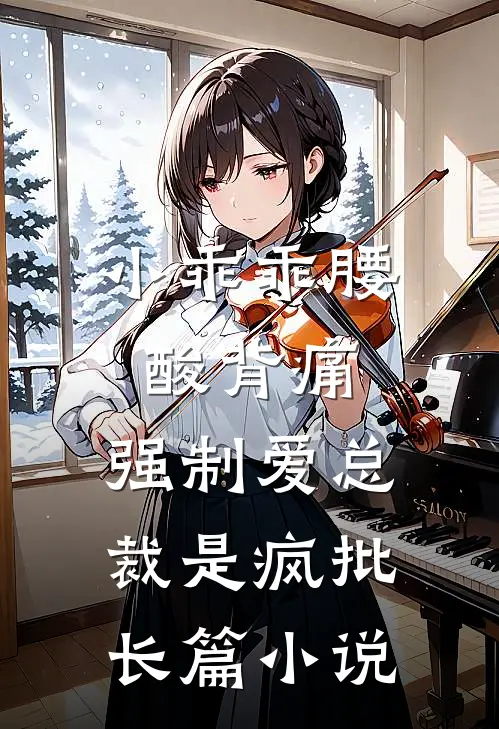 小乖乖腰酸背痛，强制爱总裁是疯批长篇小说