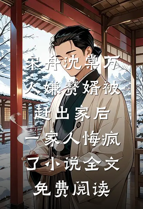宋舟沈棠万人嫌赘婿被赶出家后，一家人悔疯了小说全文免费阅读