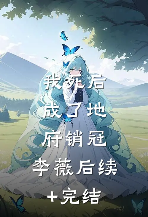我死后，成了地府销冠：李薇后续+完结