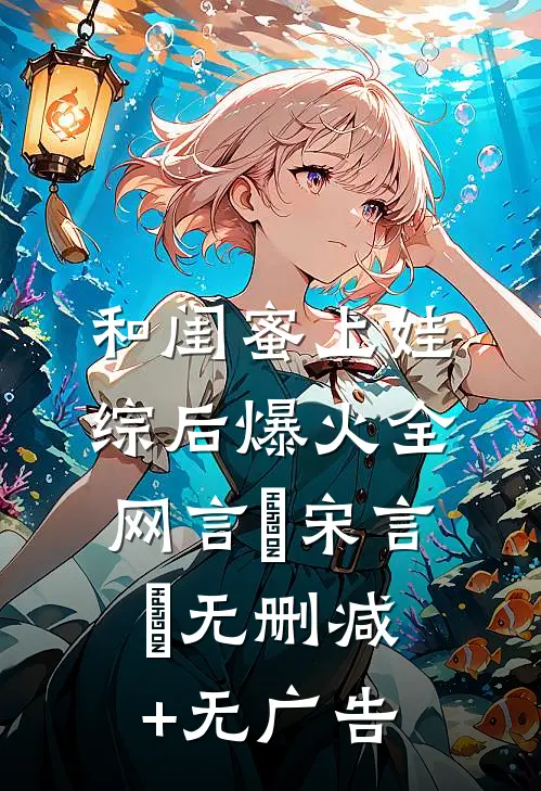 和闺蜜上娃综后爆火全网言彧宋言彧无删减+无广告