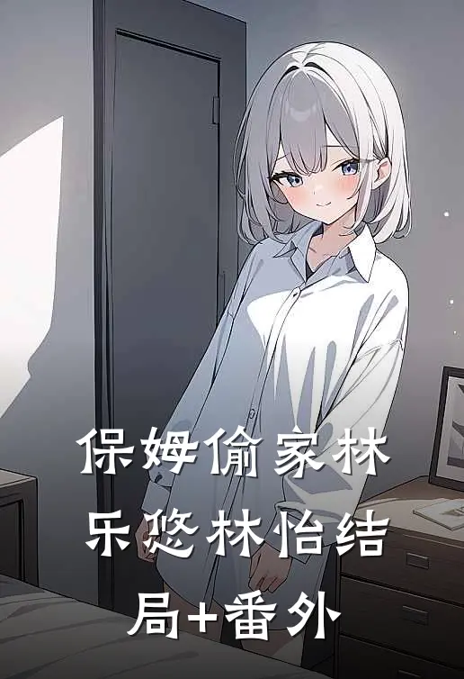 保姆偷家林乐悠林怡结局+番外