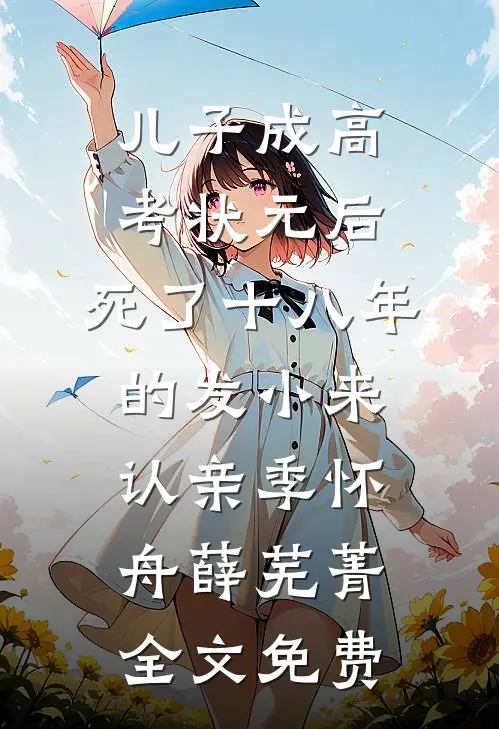 儿子成高考状元后，死了十八年的发小来认亲季怀舟薛芜菁全文免费