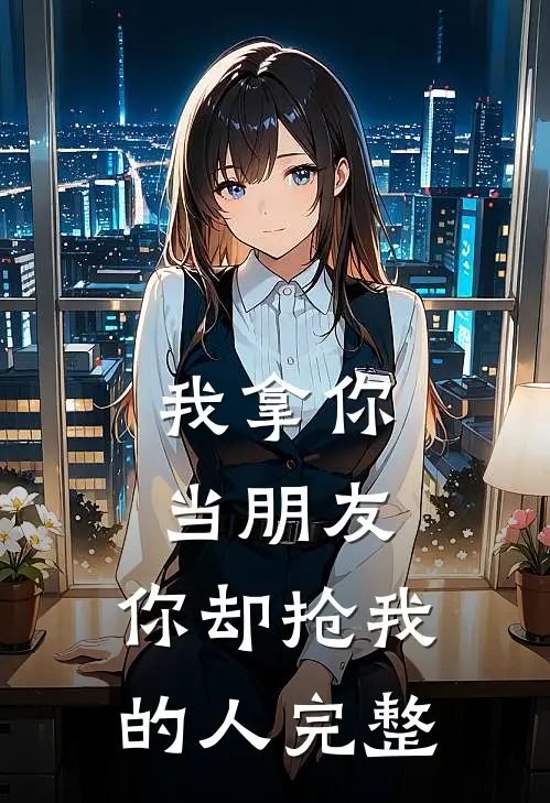 我拿你当朋友，你却抢我的人完整