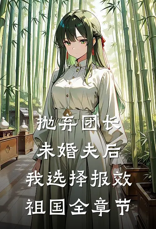 抛弃团长未婚夫后，我选择报效祖国全章节