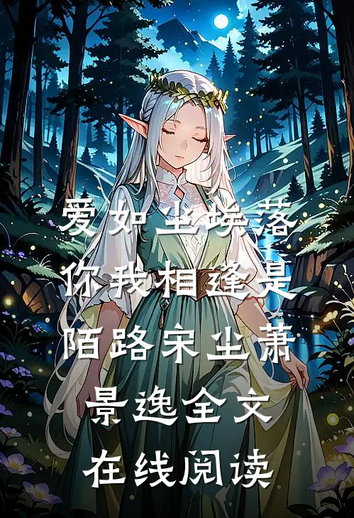 爱如尘埃落，你我相逢是陌路宋尘萧景逸全文在线阅读