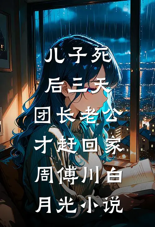 儿子死后三天，团长老公才赶回家周傅川白月光小说