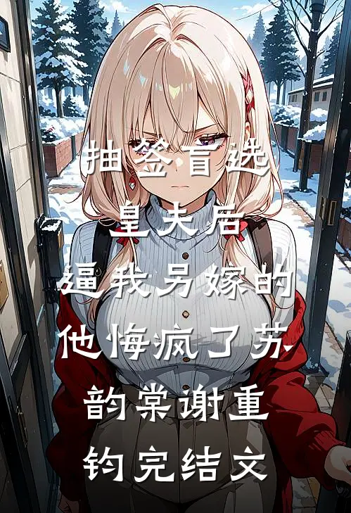 抽签盲选皇夫后，逼我另嫁的他悔疯了苏韵棠谢重钧完结文