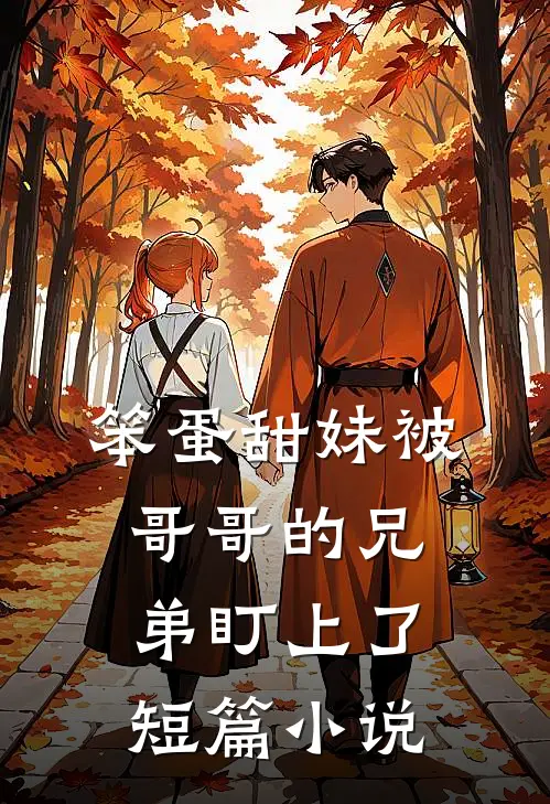 笨蛋甜妹被哥哥的兄弟盯上了短篇小说
