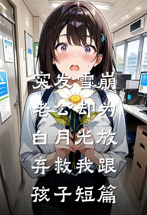 突发雪崩，老公却为白月光放弃救我跟孩子短篇