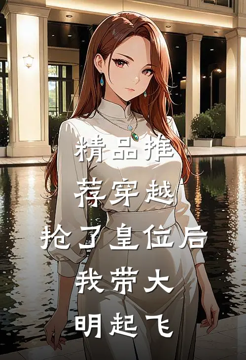 精品推荐穿越：抢了皇位后，我带大明起飞