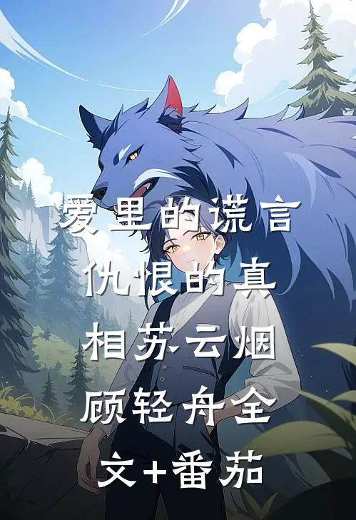爱里的谎言，仇恨的真相苏云烟顾轻舟全文+番茄