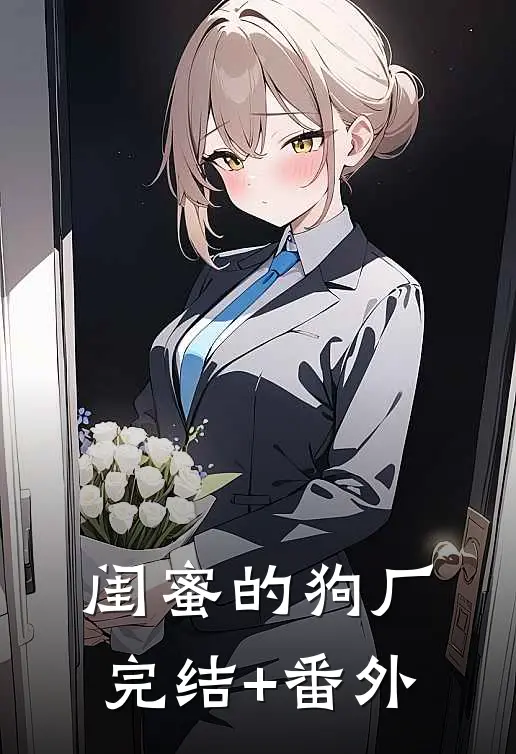 闺蜜的狗厂完结+番外