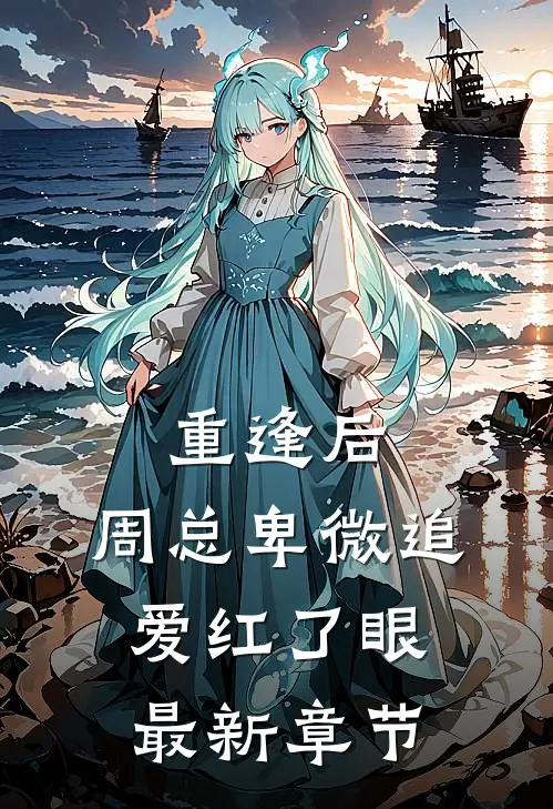 重逢后，周总卑微追爱红了眼最新章节