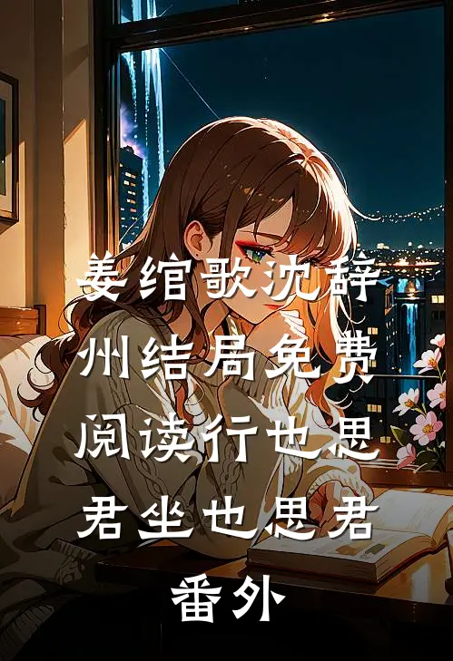 姜绾歌沈辞州结局免费阅读行也思君坐也思君: 番外