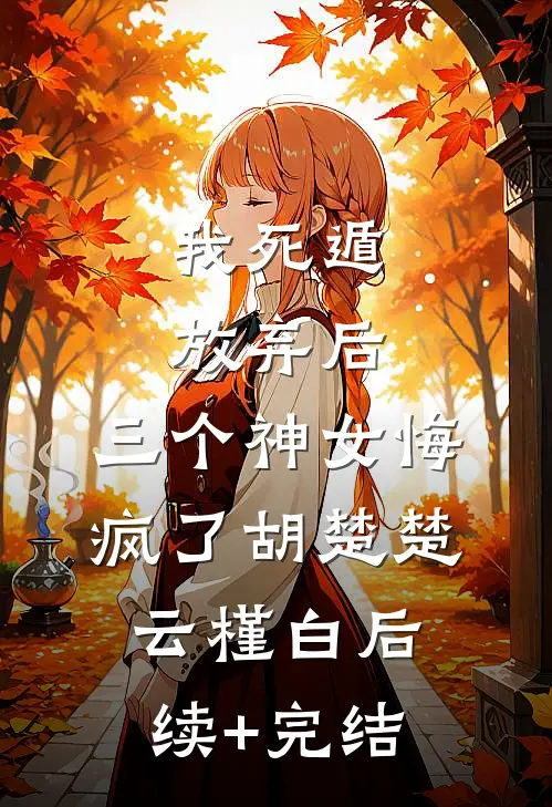 我死遁放弃后，三个神女悔疯了胡楚楚云槿白后续+完结