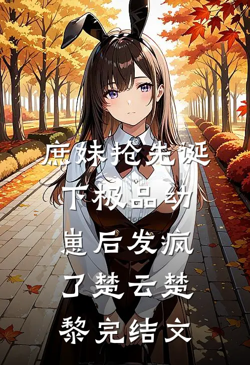 庶妹抢先诞下极品幼崽后发疯了楚云楚黎完结文