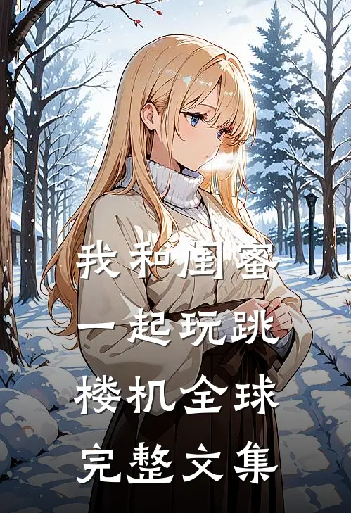 我和闺蜜一起玩跳楼机全球完整文集