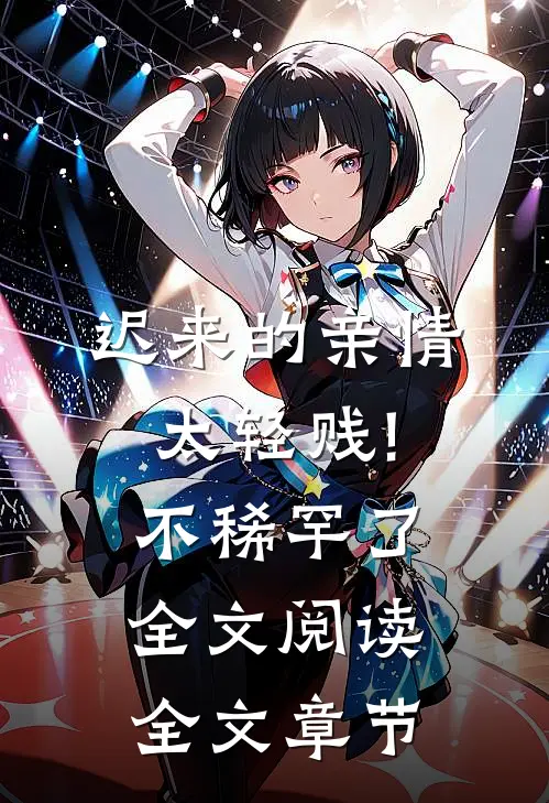 迟来的亲情太轻贱!不稀罕了全文阅读全文章节