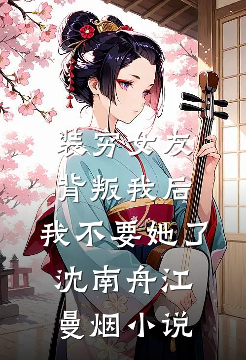 装穷女友背叛我后，我不要她了沈南舟江曼烟小说