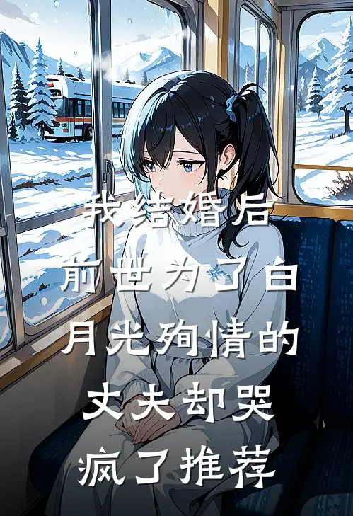 我结婚后，前世为了白月光殉情的丈夫却哭疯了推荐