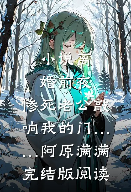 小说离婚前夜，惨死老公敲响我的门……阿原满满完结版阅读