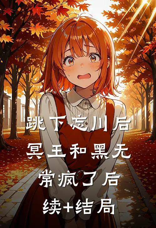 跳下忘川后，冥王和黑无常疯了后续+结局