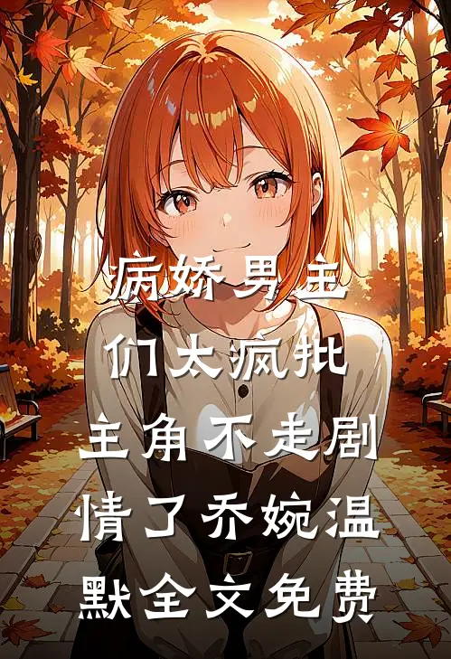 病娇男主们太疯批，主角不走剧情了乔婉温默全文免费